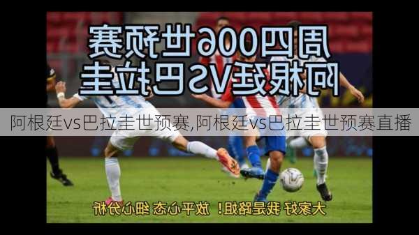 阿根廷vs巴拉圭世预赛,阿根廷vs巴拉圭世预赛直播