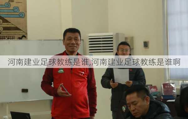 河南建业足球教练是谁,河南建业足球教练是谁啊