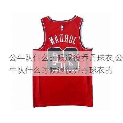 公牛队什么时候退役乔丹球衣,公牛队什么时候退役乔丹球衣的