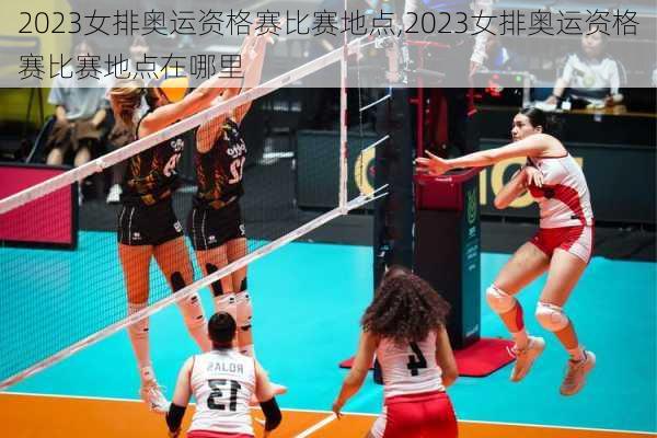 2023女排奥运资格赛比赛地点,2023女排奥运资格赛比赛地点在哪里