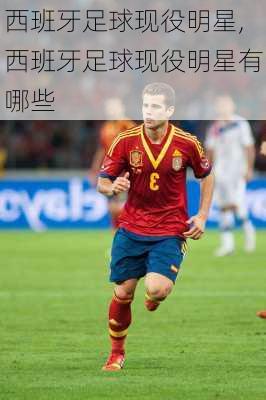 西班牙足球现役明星,西班牙足球现役明星有哪些