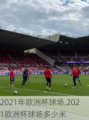2021年欧洲杯球场,2021欧洲杯球场多少米