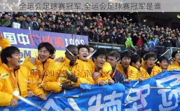 全运会足球赛冠军,全运会足球赛冠军是谁