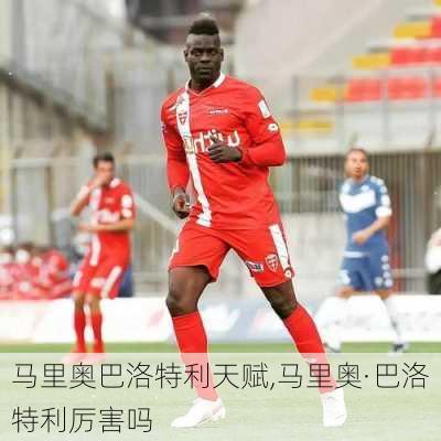 马里奥巴洛特利天赋,马里奥·巴洛特利厉害吗