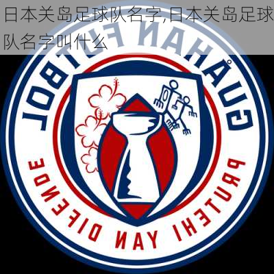 日本关岛足球队名字,日本关岛足球队名字叫什么