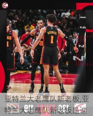 亚特兰大老鹰队新老板,亚特兰大老鹰队新老板是谁