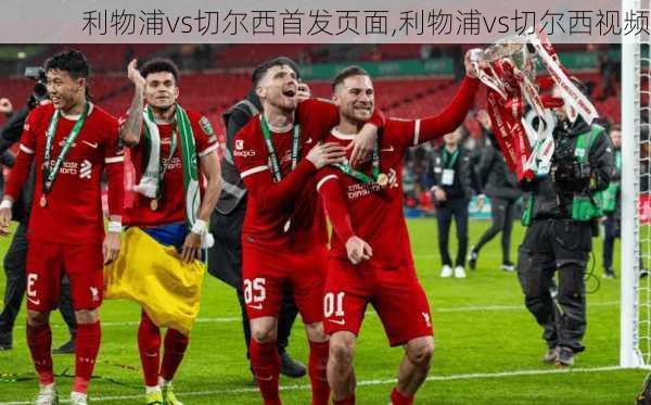 利物浦vs切尔西首发页面,利物浦vs切尔西视频