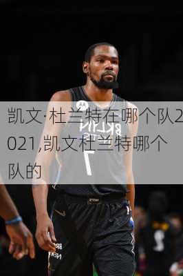 凯文·杜兰特在哪个队2021,凯文杜兰特哪个队的