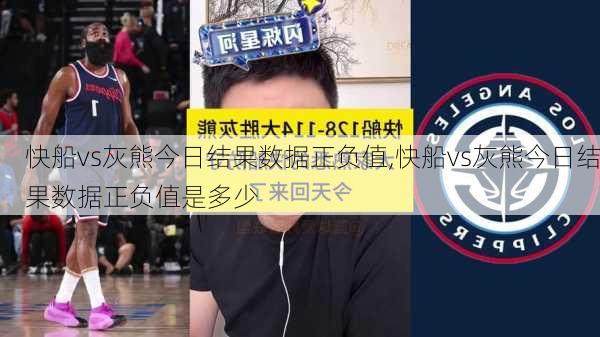 快船vs灰熊今日结果数据正负值,快船vs灰熊今日结果数据正负值是多少