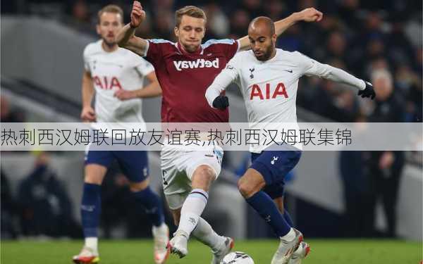 热刺西汉姆联回放友谊赛,热刺西汉姆联集锦