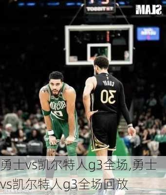 勇士vs凯尔特人g3全场,勇士vs凯尔特人g3全场回放