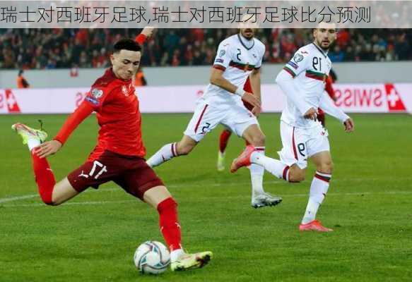 瑞士对西班牙足球,瑞士对西班牙足球比分预测