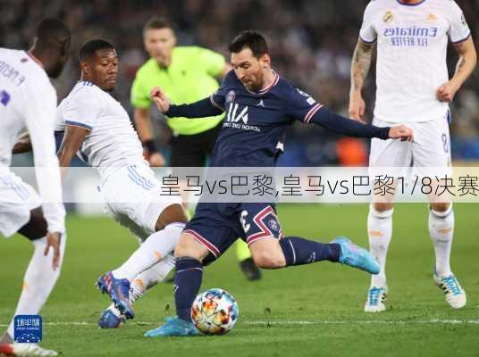 皇马vs巴黎,皇马vs巴黎1/8决赛
