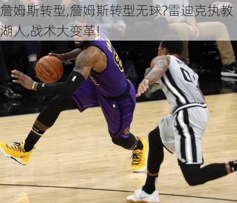 詹姆斯转型,詹姆斯转型无球?雷迪克执教湖人,战术大变革!
