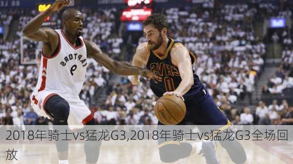 2018年骑士vs猛龙G3,2018年骑士vs猛龙G3全场回放
