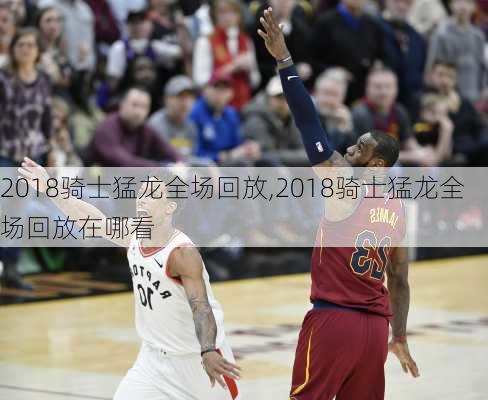 2018骑士猛龙全场回放,2018骑士猛龙全场回放在哪看