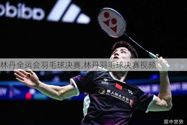 林丹全运会羽毛球决赛,林丹羽毛球决赛视频