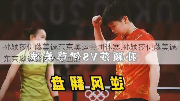 孙颖莎伊藤美诚东京奥运会团体赛,孙颖莎伊藤美诚东京奥运会团体赛回放