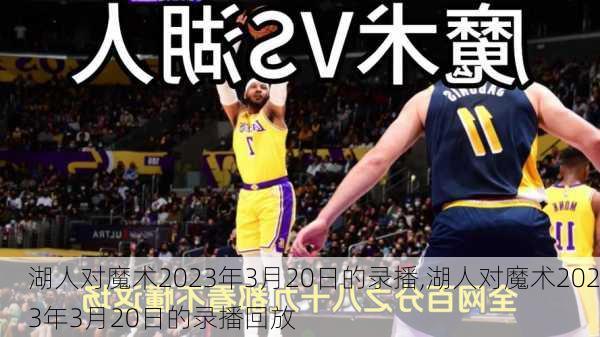 湖人对魔术2023年3月20日的录播,湖人对魔术2023年3月20日的录播回放