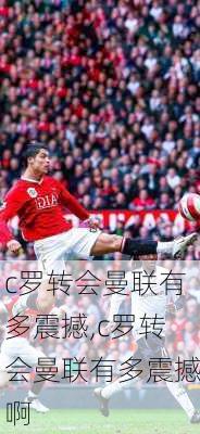 c罗转会曼联有多震撼,c罗转会曼联有多震撼啊