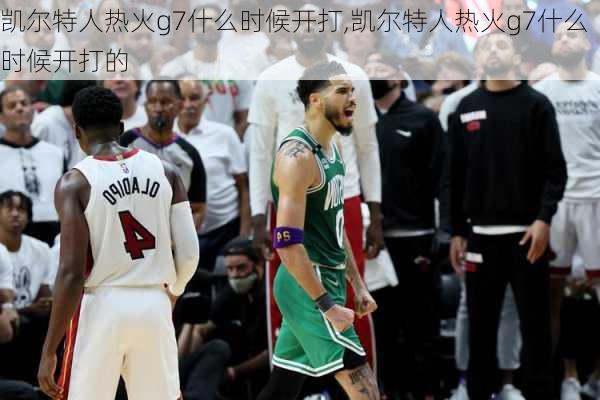 凯尔特人热火g7什么时候开打,凯尔特人热火g7什么时候开打的