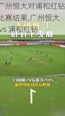 广州恒大对浦和红钻比赛结果,广州恒大 vs 浦和红钻
