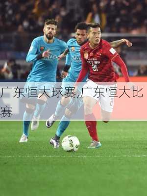 广东恒大球赛,广东恒大比赛