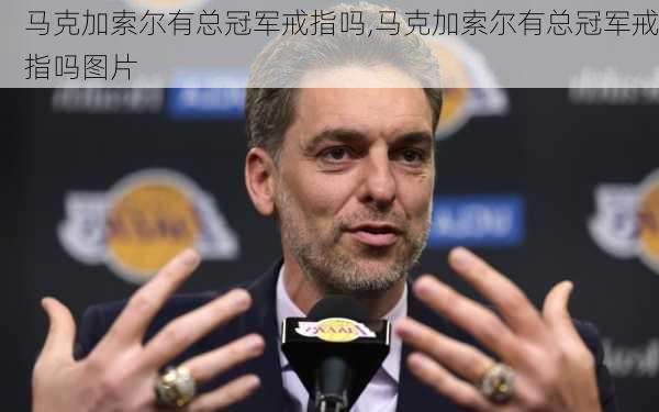 马克加索尔有总冠军戒指吗,马克加索尔有总冠军戒指吗图片