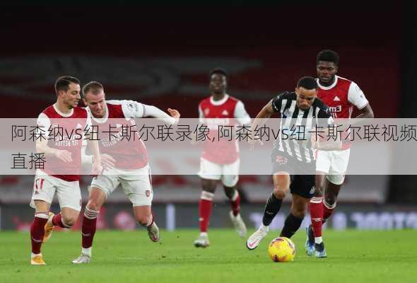 阿森纳vs纽卡斯尔联录像,阿森纳vs纽卡斯尔联视频直播