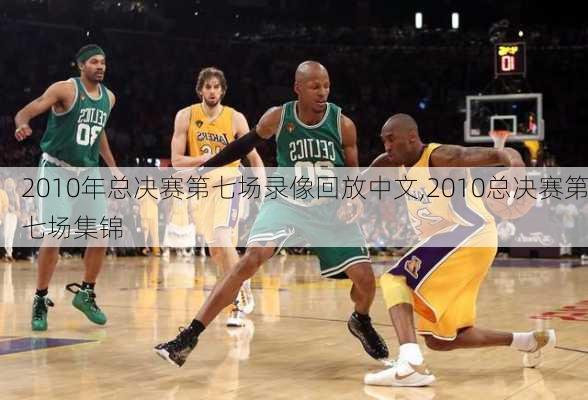 2010年总决赛第七场录像回放中文,2010总决赛第七场集锦
