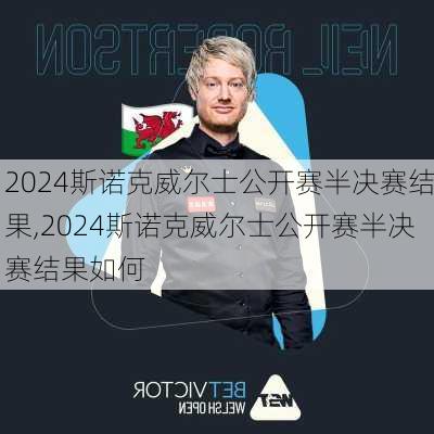2024斯诺克威尔士公开赛半决赛结果,2024斯诺克威尔士公开赛半决赛结果如何