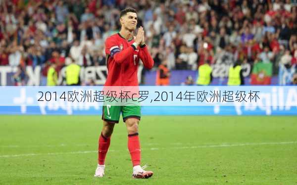 2014欧洲超级杯c罗,2014年欧洲超级杯