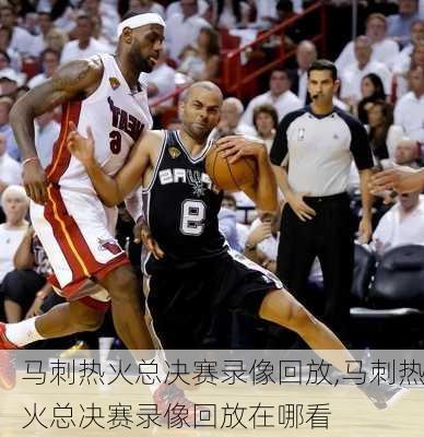 马刺热火总决赛录像回放,马刺热火总决赛录像回放在哪看