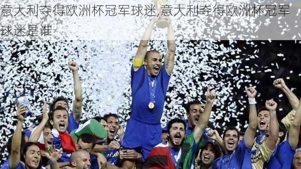 意大利夺得欧洲杯冠军球迷,意大利夺得欧洲杯冠军球迷是谁