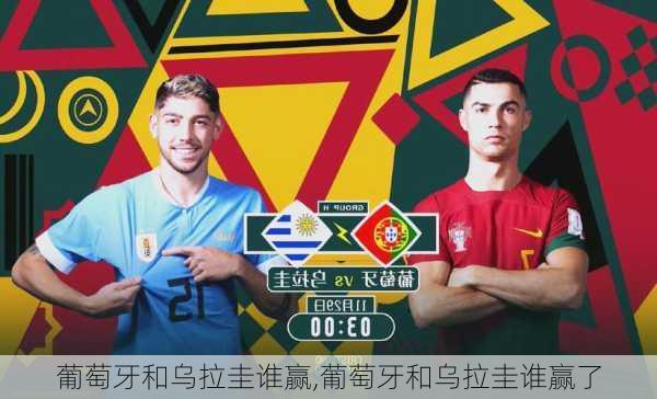葡萄牙和乌拉圭谁赢,葡萄牙和乌拉圭谁赢了