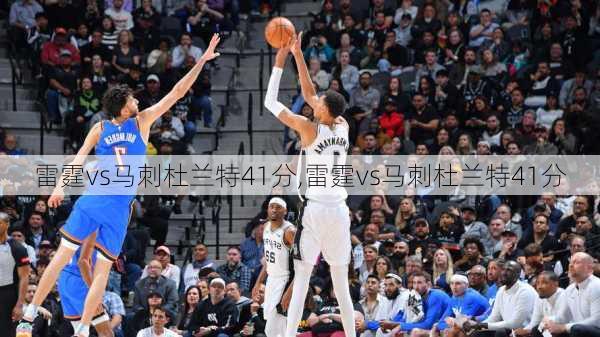 雷霆vs马刺杜兰特41分,雷霆vs马刺杜兰特41分