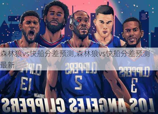 森林狼vs快船分差预测,森林狼vs快船分差预测最新