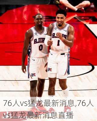 76人vs猛龙最新消息,76人vs猛龙最新消息直播