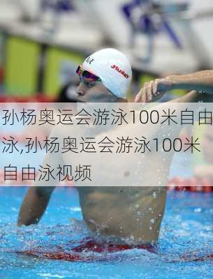 孙杨奥运会游泳100米自由泳,孙杨奥运会游泳100米自由泳视频