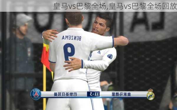 皇马vs巴黎全场,皇马vs巴黎全场回放