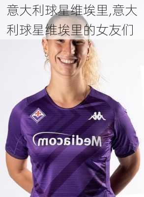 意大利球星维埃里,意大利球星维埃里的女友们
