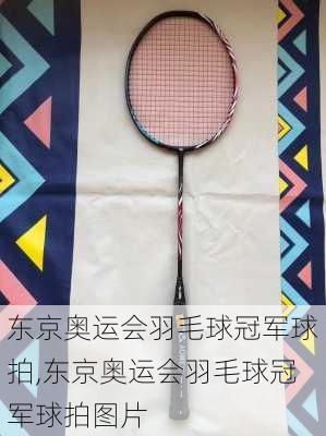 东京奥运会羽毛球冠军球拍,东京奥运会羽毛球冠军球拍图片