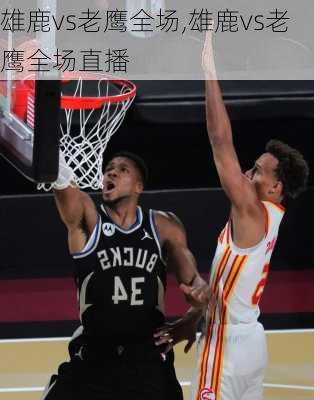 雄鹿vs老鹰全场,雄鹿vs老鹰全场直播