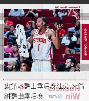 火箭vs爵士季后赛让分,火箭对爵士季后赛