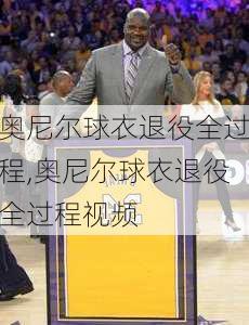 奥尼尔球衣退役全过程,奥尼尔球衣退役全过程视频