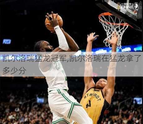 凯尔洛瑞猛龙冠军,凯尔洛瑞在猛龙拿了多少分