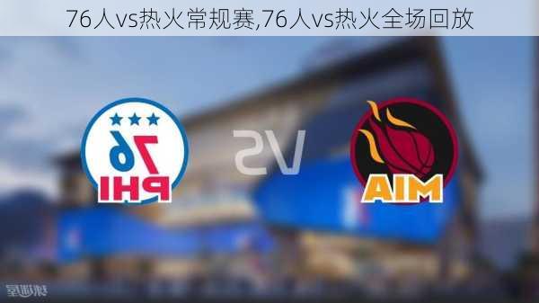 76人vs热火常规赛,76人vs热火全场回放