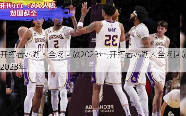 开拓者vs湖人全场回放2023年,开拓者vs湖人全场回放2023年