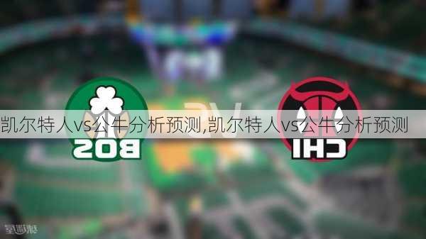 凯尔特人vs公牛分析预测,凯尔特人vs公牛分析预测