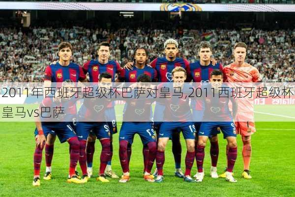 2011年西班牙超级杯巴萨对皇马,2011西班牙超级杯皇马vs巴萨
